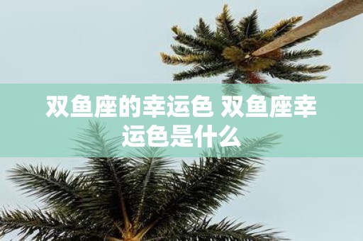双鱼座的幸运色 双鱼座幸运色是什么