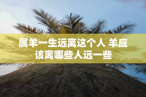 属羊一生远离这个人 羊应该离哪些人远一些