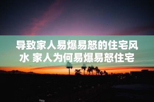 导致家人易爆易怒的住宅风水 家人为何易爆易怒住宅风水问题