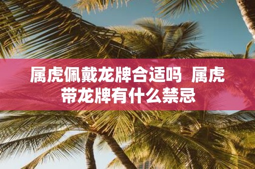 属虎佩戴龙牌合适吗 属虎带龙牌有什么禁忌