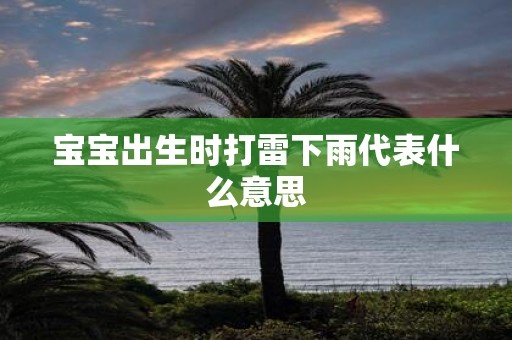 宝宝出生时打雷下雨代表什么意思