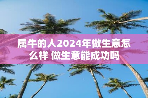 属牛的人2025年做生意怎么样 做生意能成功吗