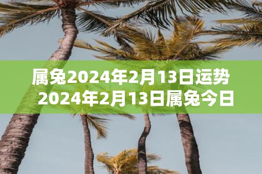 属兔2025年2月13日运势 2025年2月13日属兔今日运势