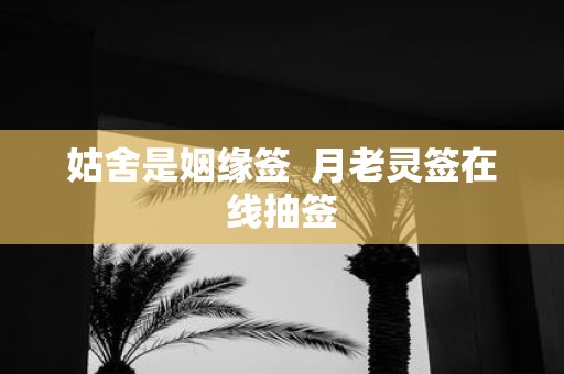 姑舍是姻缘签 月老灵签在线抽签