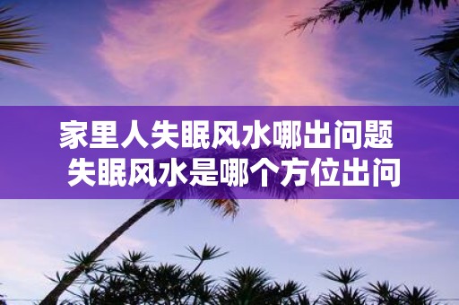 家里人失眠风水哪出问题 失眠风水是哪个方位出问题
