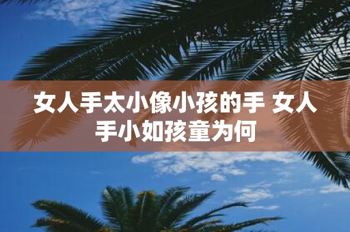 女人手太小像小孩的手 女人手小如孩童为何