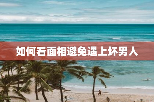 如何看面相避免遇上坏男人