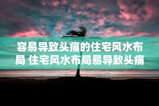 容易导致头痛的住宅风水布局 住宅风水布局易导致头痛