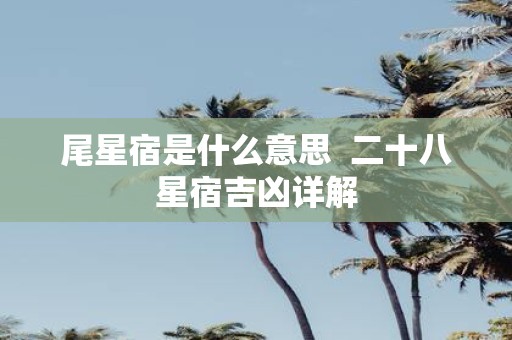 尾星宿是什么意思 二十八星宿吉凶详解