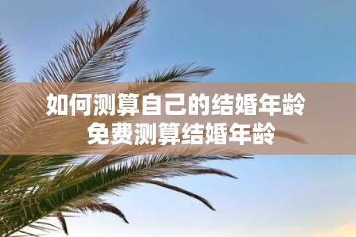 如何测算自己的结婚年龄 免费测算结婚年龄