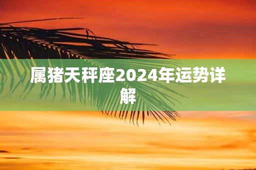 属猪天秤座2025年运势详解