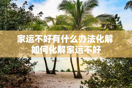 家运不好有什么办法化解 如何化解家运不好