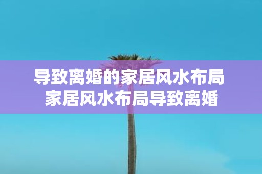 导致离婚的家居风水布局 家居风水布局导致离婚