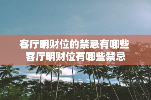 客厅明财位的禁忌有哪些 客厅明财位有哪些禁忌