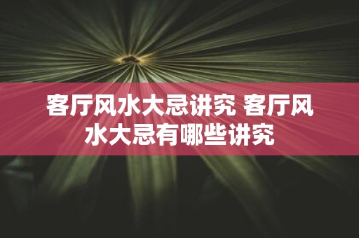 客厅风水大忌讲究 客厅风水大忌有哪些讲究