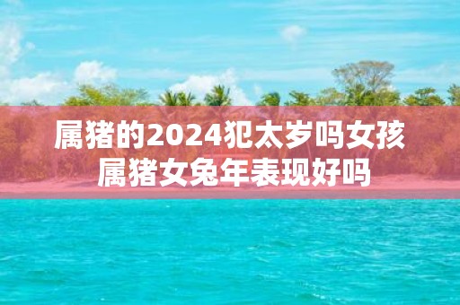 属猪的2025犯太岁吗女孩 属猪女蛇年表现好吗