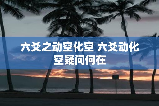 六爻之动空化空 六爻动化空疑问何在