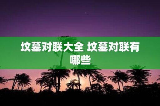坟墓对联大全 坟墓对联有哪些