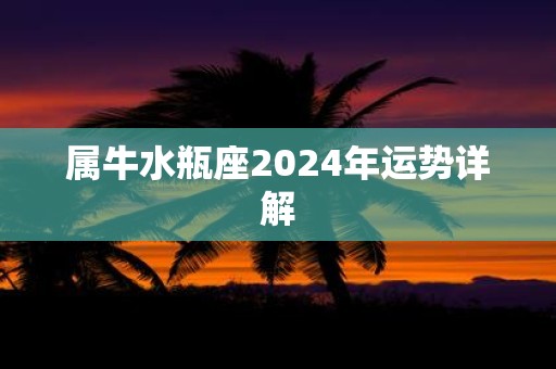 属牛水瓶座2025年运势详解