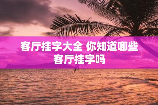 客厅挂字大全 你知道哪些客厅挂字吗