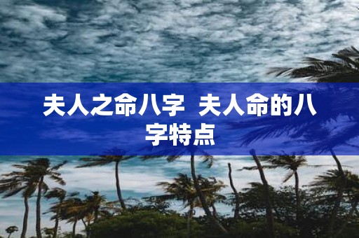 夫人之命八字 夫人命的八字特点