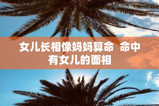女儿长相像妈妈算命 命中有女儿的面相