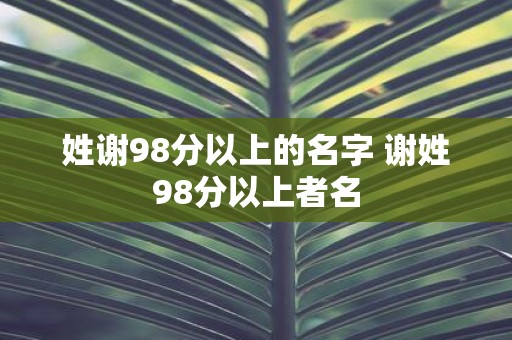 姓谢98分以上的名字 谢姓98分以上者名