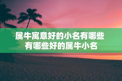 属牛寓意好的小名有哪些 有哪些好的属牛小名