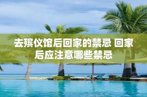 去殡仪馆后回家的禁忌 回家后应注意哪些禁忌