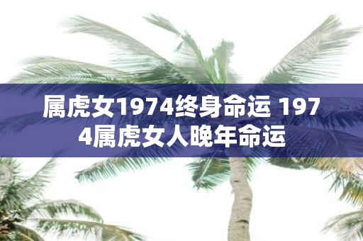 属虎女1974终身命运 1974属虎女人晚年命运