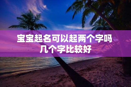 宝宝起名可以起两个字吗 几个字比较好