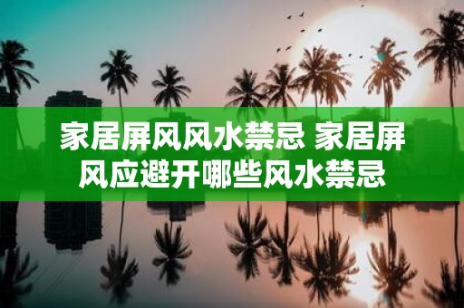 家居屏风风水禁忌 家居屏风应避开哪些风水禁忌