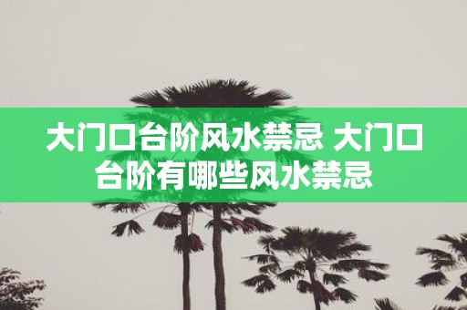 大门口台阶风水禁忌 大门口台阶有哪些风水禁忌