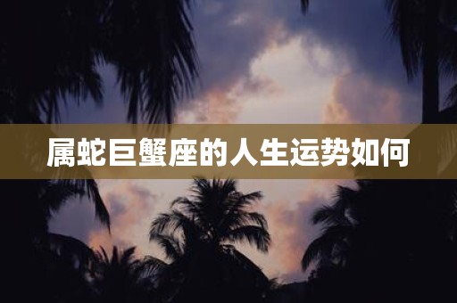 属蛇巨蟹座的人生运势如何