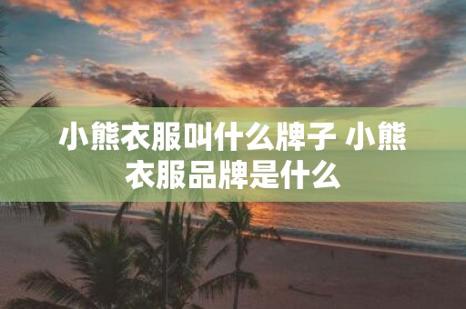小熊衣服叫什么牌子 小熊衣服品牌是什么