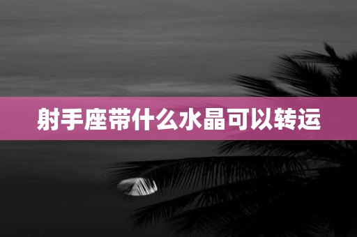 射手座带什么水晶可以转运