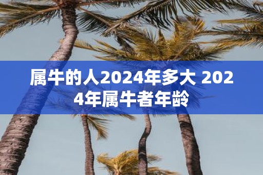 属牛的人2025年多大 2025年属牛者年龄