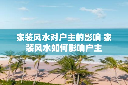 家装风水对户主的影响 家装风水如何影响户主