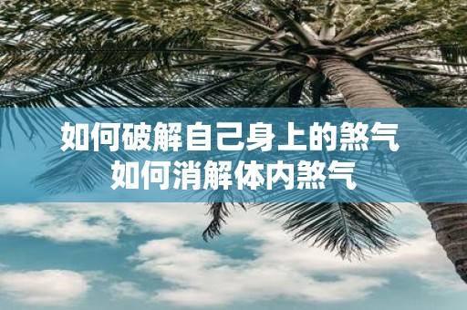 如何破解自己身上的煞气 如何消解体内煞气