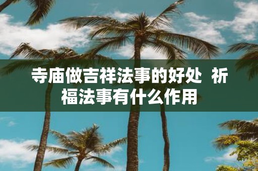 寺庙做吉祥法事的好处 祈福法事有什么作用