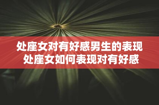 处座女对有好感男生的表现 处座女如何表现对有好感男生