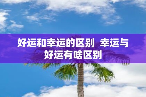 好运和幸运的区别 幸运与好运有啥区别