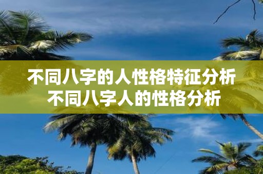 不同八字的人性格特征分析 不同八字人的性格分析