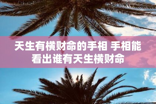 天生有横财命的手相 手相能看出谁有天生横财命