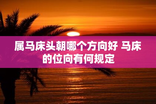 属马床头朝哪个方向好 马床的位向有何规定