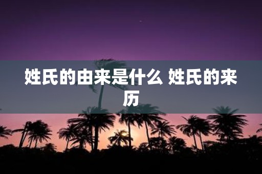 姓氏的由来是什么 姓氏的来历
