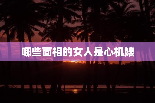 哪些面相的女人是心机婊