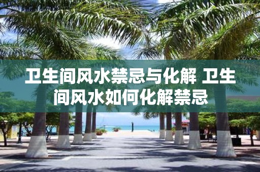 卫生间风水禁忌与化解 卫生间风水如何化解禁忌