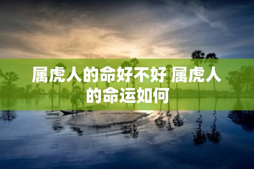 属虎人的命好不好 属虎人的命运如何