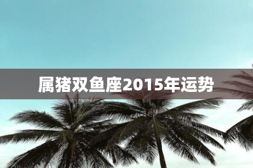 属猪双鱼座2015年运势